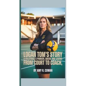R. Cowan, Amy Logan Tom's Story: A Volleyball's Pioneer, Queen and Legend- From Court to Coach R. Cowan, Amy Logan Tom's Story: A Volleyball's Pioneer, Queen and Legend- From Court to Coach