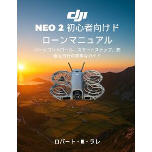 Robert E. Larre DJI NEO 2 初心者向けドローンマニュアル: パームコントロール、スマートスナップ、安全な飛行の簡単なガイド Robert E. Larre DJI NEO 2 初心者向けドローンマニュアル: パームコントロール、スマートスナップ、安全な飛行の簡単なガイド