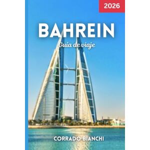 BIANCHI, CORRADO Bahrein Guía de viaje 2026: Descubra las mejores atracciones, ciudades, comida y gemas ocultas de Bahrein en 2026 BIANCHI, CORRADO Bahrein Guía de viaje 2026: Descubra las mejores atracciones, ciudades, comida y gemas ocultas de Bahrein en 2026