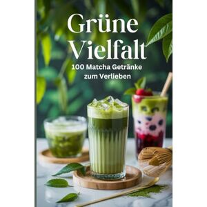 Sommer, Stefanie Grüne Vielfalt: 100 Matcha-Getränke zum Verlieben Gesunde Teerezepte für das Immunsystem und anhaltende Energie Sommer, Stefanie Grüne Vielfalt: 100 Matcha-Getränke zum Verlieben Gesunde Teerezepte für das Immunsystem und anhaltende Energie