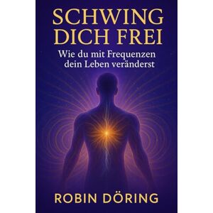 Döring, Robin Schwing dich frei: Wie du mit Frequenzen dein Leben veränderst Döring, Robin Schwing dich frei: Wie du mit Frequenzen dein Leben veränderst