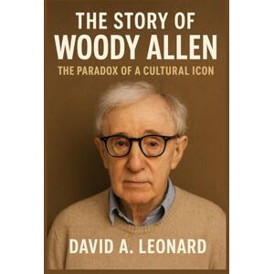 Leonard, David A. THE STORY OF WOODY ALLEN: THE PARADOX OF A CULTURAL ICON Leonard, David A. THE STORY OF WOODY ALLEN: THE PARADOX OF A CULTURAL ICON
