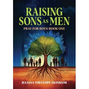 Akinbami, Juliana Tolulope Raising Sons as Men: Pray for Boys: Book One Akinbami, Juliana Tolulope Raising Sons as Men: Pray for Boys: Book One