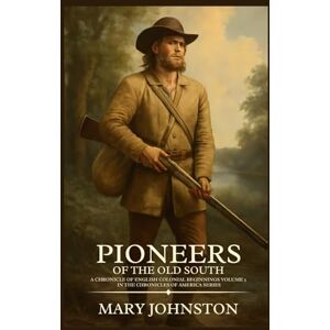 Johnston, Mary Pioneers of the Old South A Chronicle of English Colonial Beginnings Volume 5 In The Chronicles Of America Series: Timeless Edition Featuring Authentic Illustrations Johnston, Mary Pioneers of the Old South A Chronicle of English Colonial Beginnings Volume 5 In The Chronicles Of America Series: Timeless Edition Featuring Authentic Illustrations