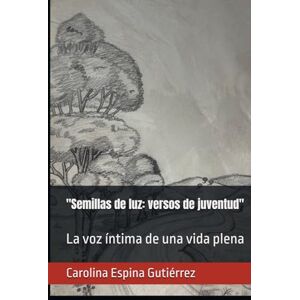 Espina Gutiérrez, Sra. Carolina Semillas de luz: versos de juventud": La voz íntima de una vida plena Espina Gutiérrez, Sra. Carolina Semillas de luz: versos de juventud": La voz íntima de una vida plena