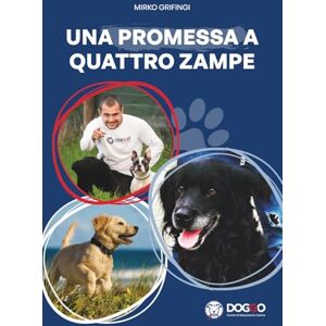 Grifingi, Mirko Una Promessa a Quattro Zampe: Come costruire un rapporto autentico con il tuo cane, dall'esperienza di Mirko Grifingi Fondatore del Metodo Doggo Grifingi, Mirko Una Promessa a Quattro Zampe: Come costruire un rapporto autentico con il tuo cane, dall'esperienza di Mirko Grifingi Fondatore del Metodo Doggo