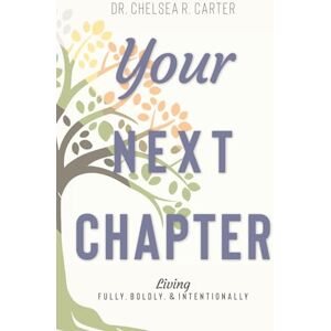 Carter, Dr. Chelsea R. Your Next Chapter: Living Fully, Boldly, & Intentionally Carter, Dr. Chelsea R. Your Next Chapter: Living Fully, Boldly, & Intentionally