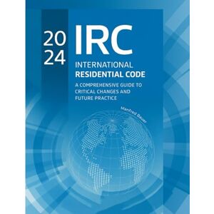 Bauer, Manfred 2024 International Residential Code: A Comprehensive Guide to Critical Changes and Future Practice Bauer, Manfred 2024 International Residential Code: A Comprehensive Guide to Critical Changes and Future Practice