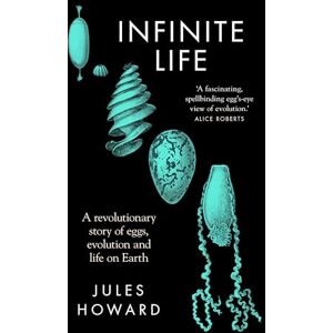 Jules Howard Infinite Life: A Revolutionary Story of Eggs, Evolution and Life on Earth Jules Howard Infinite Life: A Revolutionary Story of Eggs, Evolution and Life on Earth