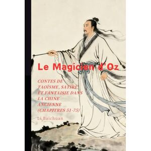 Li, Baichuan Le Magicien d'Oz: Contes de Taoïsme, Satire et Fantaisie dans la Chine Ancienne (Chapitres 51-75) Li, Baichuan Le Magicien d'Oz: Contes de Taoïsme, Satire et Fantaisie dans la Chine Ancienne (Chapitres 51-75)