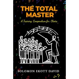 David, Solomon Ekott The Total Master: A Training Compendium for Choirs David, Solomon Ekott The Total Master: A Training Compendium for Choirs