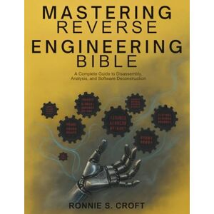 Croft, Ronnie S. Mastering Reverse Engineering Bible: A Complete Guide to Disassembly, Analysis, and Software Deconstruction (Programming collection) Croft, Ronnie S. Mastering Reverse Engineering Bible: A Complete Guide to Disassembly, Analysis, and Software Deconstruction (Programming collection)