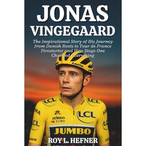 L. Hefner, Roy JONAS VINGEGAARD BIOGRAPHY: The Inspirational Story of His Journey from Danish Roots to Tour de France Firestarter and How Stage One Changed Everything L. Hefner, Roy JONAS VINGEGAARD BIOGRAPHY: The Inspirational Story of His Journey from Danish Roots to Tour de France Firestarter and How Stage One Changed Everything