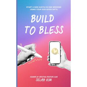 Kim, Selah Build To Bless: Start a Side Hustle in One Weekend Using Your God-Given Gifts Kim, Selah Build To Bless: Start a Side Hustle in One Weekend Using Your God-Given Gifts