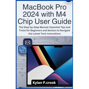 P.crook, Kylan MacBook Pro 2024 with M4 Chip User Guide: The Step-by-Step Manual: Essential Tips and Tricks for Beginners and Seniors to Navigate the Latest Tech ... TECH, AI, GADGET REVIEW AND GUIDE BOOK) P.crook, Kylan MacBook Pro 2024 with M4 Chip User Guide: The Step-by-Step Manual: Essential Tips and Tricks for Beginners and Seniors to Navigate the Latest Tech ... TECH, AI, GADGET REVIEW AND GUIDE BOOK)