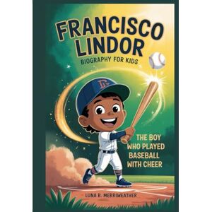 B. Merriweather, Luna FRANCISCO LINDOR BIOGRAPHY FOR KIDS: The Boy Who Played Baseball With Cheer B. Merriweather, Luna FRANCISCO LINDOR BIOGRAPHY FOR KIDS: The Boy Who Played Baseball With Cheer