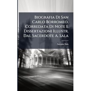 Sala, Antonio Biografia Di San Carlo Borromeo, Corredata Di Note E Dissertazioni Illustr. Dal Sacerdote A. Sala Sala, Antonio Biografia Di San Carlo Borromeo, Corredata Di Note E Dissertazioni Illustr. Dal Sacerdote A. Sala