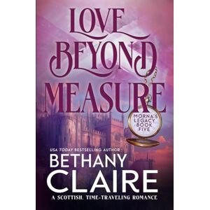 Claire, Bethany Love Beyond Measure: A Scottish, Time-Traveling Romance: A Scottish, Time Travel Romance: 4 (Morna's Legacy Series) Claire, Bethany Love Beyond Measure: A Scottish, Time-Traveling Romance: A Scottish, Time Travel Romance: 4 (Morna's Legacy Series)