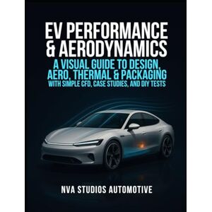 Automotive, NVA Studios EV Performance & Aerodynamics: A Visual Guide to Design, Aero, Thermal & Packaging — With Simple CFD, Case Studies, and DIY Tests: A Guidebook and ... and Car Lovers (Iconic Cars in History) Automotive, NVA Studios EV Performance & Aerodynamics: A Visual Guide to Design, Aero, Thermal & Packaging — With Simple CFD, Case Studies, and DIY Tests: A Guidebook and ... and Car Lovers (Iconic Cars in History)