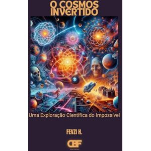 H., Fevzi O Cosmos Invertido: Uma Exploração Científica do Impossível H., Fevzi O Cosmos Invertido: Uma Exploração Científica do Impossível