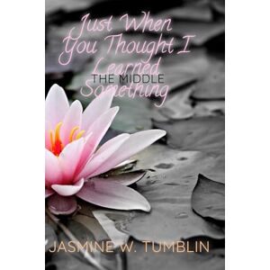 Tumblin, Mrs. Jasmine W The Middle: Just When You Thought I Learned Something Tumblin, Mrs. Jasmine W The Middle: Just When You Thought I Learned Something