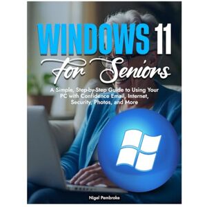 Pembroke, Nigel WINDOWS 11 FOR SENIORS: A Simple, Step-by-Step Guide to Using Your PC with Confidence Email, Internet, Security, Photos, and More. Pembroke, Nigel WINDOWS 11 FOR SENIORS: A Simple, Step-by-Step Guide to Using Your PC with Confidence Email, Internet, Security, Photos, and More.