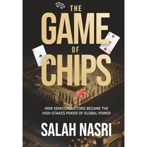 Nasri, Salah Game of Chips: How Semiconductors Became the High-Stakes Poker of Global Power Nasri, Salah Game of Chips: How Semiconductors Became the High-Stakes Poker of Global Power