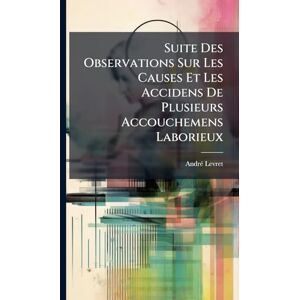Levret, Andrã(c) Suite Des Observations Sur Les Causes Et Les Accidens De Plusieurs Accouchemens Laborieux Levret, Andrã(c) Suite Des Observations Sur Les Causes Et Les Accidens De Plusieurs Accouchemens Laborieux