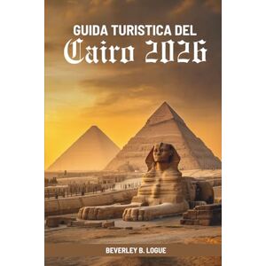 Logue, Beverley B GUIDA TURISTICA DEL Cairo 2026: Alla scoperta dell'anima dell'antica capitale egiziana Logue, Beverley B GUIDA TURISTICA DEL Cairo 2026: Alla scoperta dell'anima dell'antica capitale egiziana