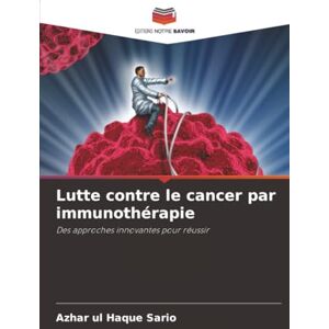 Sario, Azhar ul Haque Lutte contre le cancer par immunothérapie: Des approches innovantes pour réussir Sario, Azhar ul Haque Lutte contre le cancer par immunothérapie: Des approches innovantes pour réussir