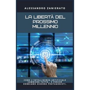 Zanierato, Alessandro La libertà del prossimo millennio: Come l’intelligenza artificiale cambierà tutto… e perché dobbiamo esserne protagonisti. Zanierato, Alessandro La libertà del prossimo millennio: Come l’intelligenza artificiale cambierà tutto… e perché dobbiamo esserne protagonisti.