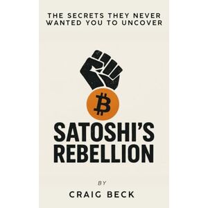 Beck, Craig Satoshi’s Rebellion: The Secrets They Never Wanted You to Uncover Beck, Craig Satoshi’s Rebellion: The Secrets They Never Wanted You to Uncover