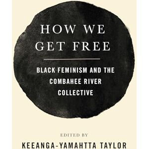 How We Get Free: Black Feminism and the Combahee River Collective How We Get Free: Black Feminism and the Combahee River Collective