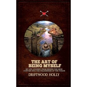 Holly, Driftwood The Art of being myself: My life journey from behind the iron curtain into the wilderness of the Yukon Holly, Driftwood The Art of being myself: My life journey from behind the iron curtain into the wilderness of the Yukon