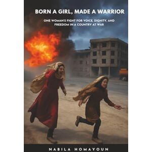 Homayoun, Nabila Born a Girl, Made a Warrior: One Woman’s Fight for Voice, Dignity, and Freedom in a Country at War Homayoun, Nabila Born a Girl, Made a Warrior: One Woman’s Fight for Voice, Dignity, and Freedom in a Country at War