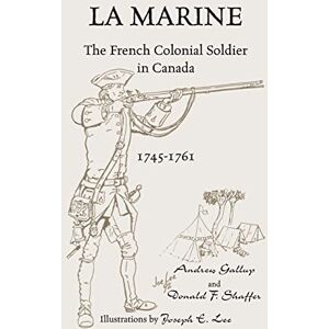 Gallup, Andrew La Marine: The French Colonial Soldier in Canada, 1745-1761 Gallup, Andrew La Marine: The French Colonial Soldier in Canada, 1745-1761