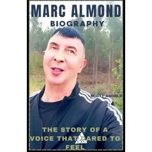 Scott MARC ALMOND BIOGRAPHY: THE STORY OF A VOICE THAT DARED TO FEEL Scott MARC ALMOND BIOGRAPHY: THE STORY OF A VOICE THAT DARED TO FEEL