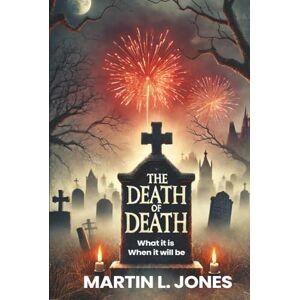 L. Jones, Martin THE DEATH OF DEATH: What it is and When it will be L. Jones, Martin THE DEATH OF DEATH: What it is and When it will be