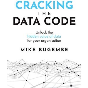Bugembe, Mike Cracking The Data Code: Unlock the hidden value of data for your organisation Bugembe, Mike Cracking The Data Code: Unlock the hidden value of data for your organisation