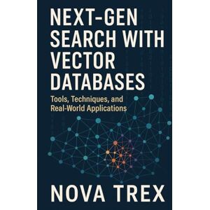 Trex, Nova Next-Gen Search with Vector Databases: Tools, Techniques, and Real-World Applications Trex, Nova Next-Gen Search with Vector Databases: Tools, Techniques, and Real-World Applications