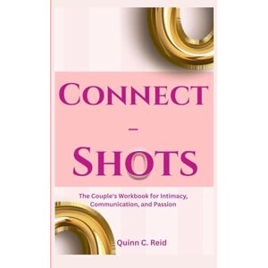 Reid, Quinn C. Connect-Shots: The Couple's Workbook for Intimacy, Communication, and Passion Reid, Quinn C. Connect-Shots: The Couple's Workbook for Intimacy, Communication, and Passion