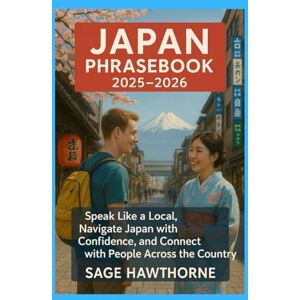 Hawthorne, Sage Japan Phrasebook 2025-2026: Speak Like a Local, Navigate Japan with Confidence, and Connect with People Across the Country Hawthorne, Sage Japan Phrasebook 2025-2026: Speak Like a Local, Navigate Japan with Confidence, and Connect with People Across the Country