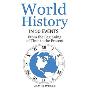Weber History: World History in 50 Events: From the Beginning of Time to the Present (World History, History Books, Earth History): Volume 3 (History in 50 Events Series) Weber History: World History in 50 Events: From the Beginning of Time to the Present (World History, History Books, Earth History): Volume 3 (History in 50 Events Series)