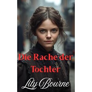 Bourne, Lily Die Rache der Tochter (Die Schwestern Bennett) Bourne, Lily Die Rache der Tochter (Die Schwestern Bennett)