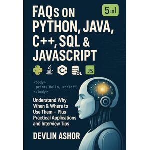 Ashor, Devlin FAQs on Python, Java, C++, SQL & JavaScript: Understand Why, When & Where to Use Them — Plus Practical Applications and Interview Tips Ashor, Devlin FAQs on Python, Java, C++, SQL & JavaScript: Understand Why, When & Where to Use Them — Plus Practical Applications and Interview Tips