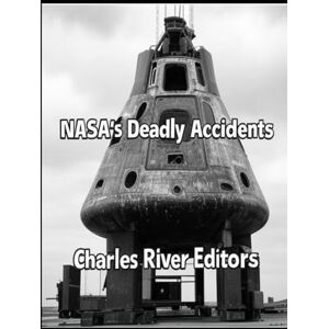 Charles River Editors NASA’s Deadly Accidents: The History of the Disasters that Killed 17 Astronauts Charles River Editors NASA’s Deadly Accidents: The History of the Disasters that Killed 17 Astronauts