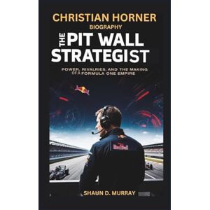 D. Murray, Shaun CHRISTIAN HORNER BIOGRAPHY: The Pit Wall Strategist – Power, Rivalries, and the Making of a Formula One Empire D. Murray, Shaun CHRISTIAN HORNER BIOGRAPHY: The Pit Wall Strategist – Power, Rivalries, and the Making of a Formula One Empire
