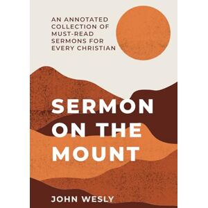 Wesley, John Sermon on the Mount: An annotated collection of must-read sermons for every Christian Wesley, John Sermon on the Mount: An annotated collection of must-read sermons for every Christian