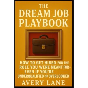 Avery The Dream Job Playbook: How to Get Hired for the Role You Were Meant For—Even If You’re Underqualified or Overlooked Avery The Dream Job Playbook: How to Get Hired for the Role You Were Meant For—Even If You’re Underqualified or Overlooked
