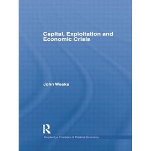 Weeks, John Capital, Exploitation and Economic Crisis (Routledge Frontiers of Political Economy) Weeks, John Capital, Exploitation and Economic Crisis (Routledge Frontiers of Political Economy)